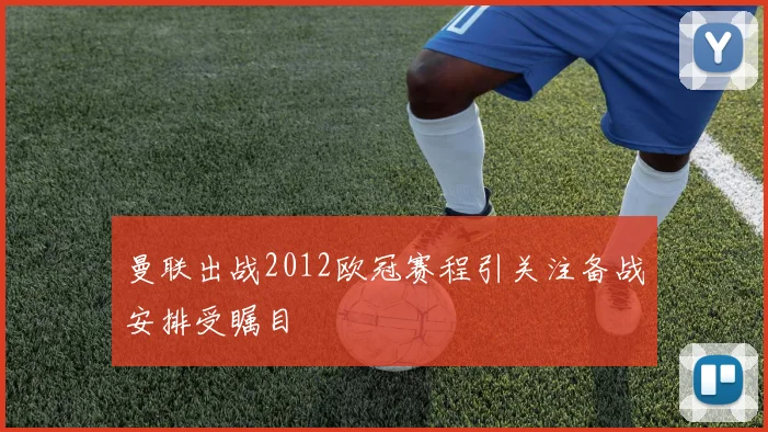 曼联出战2012欧冠赛程引关注备战安排受瞩目