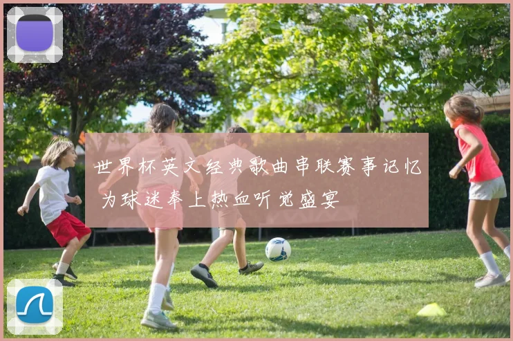 世界杯英文经典歌曲串联赛事记忆 为球迷奉上热血听觉盛宴