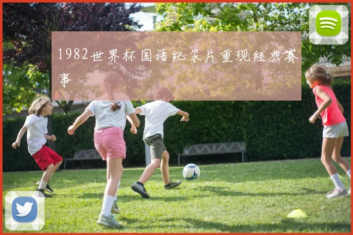 1982世界杯国语纪录片重现经典赛事