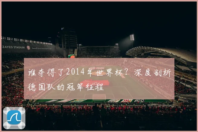 谁夺得了2014年世界杯？深度剖析德国队的冠军征程