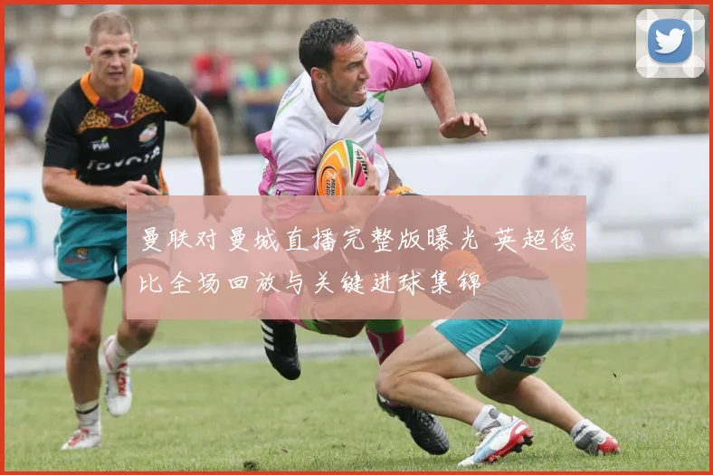 曼联对曼城直播完整版曝光 英超德比全场回放与关键进球集锦