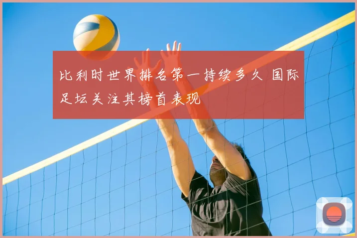 比利时世界排名第一持续多久 国际足坛关注其榜首表现