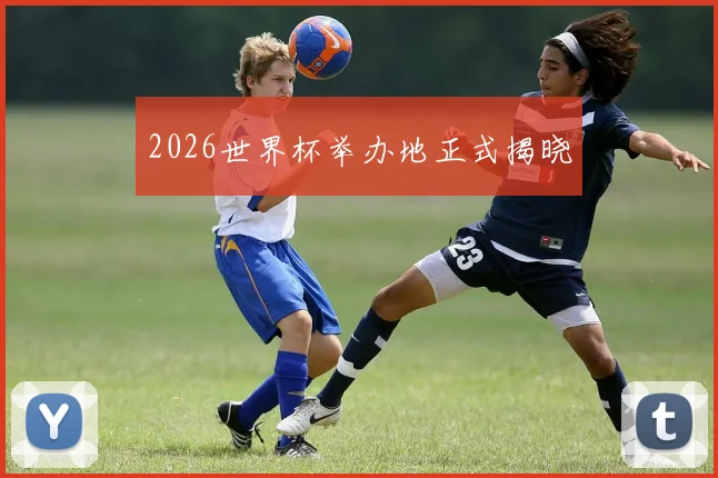 2026世界杯举办地正式揭晓