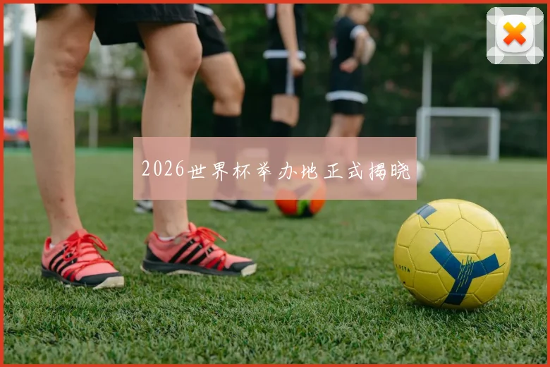 2026世界杯举办地正式揭晓