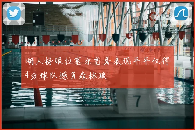 湖人榜眼拉塞尔首秀表现平平仅得4分球队憾负森林狼