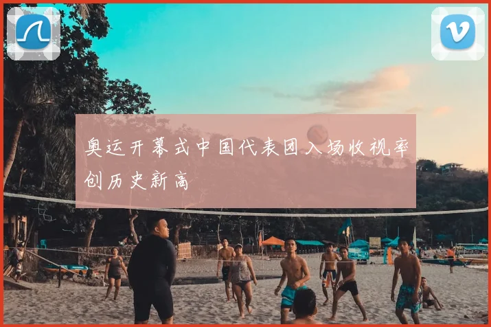 奥运开幕式中国代表团入场收视率创历史新高