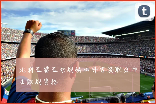 比利亚雷亚尔战绩回升客场取分冲击欧战资格