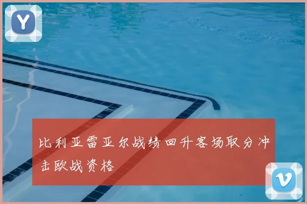 比利亚雷亚尔战绩回升客场取分冲击欧战资格