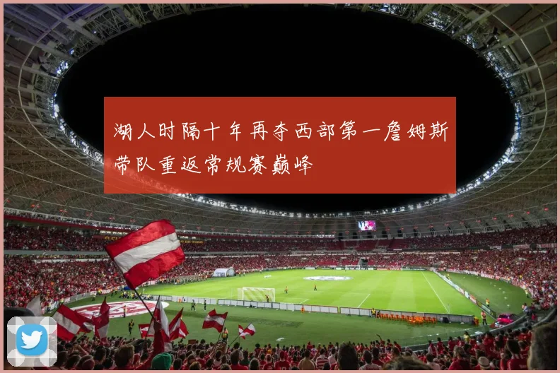 湖人时隔十年再夺西部第一詹姆斯带队重返常规赛巅峰