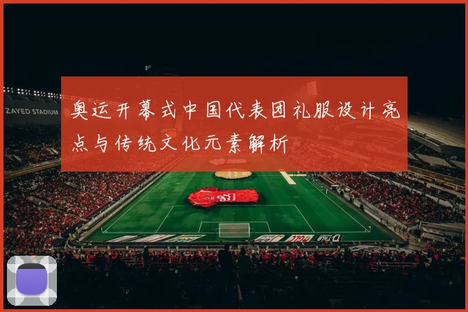 奥运开幕式中国代表团礼服设计亮点与传统文化元素解析