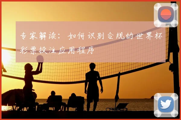 专家解读：如何识别合规的世界杯彩票投注应用程序