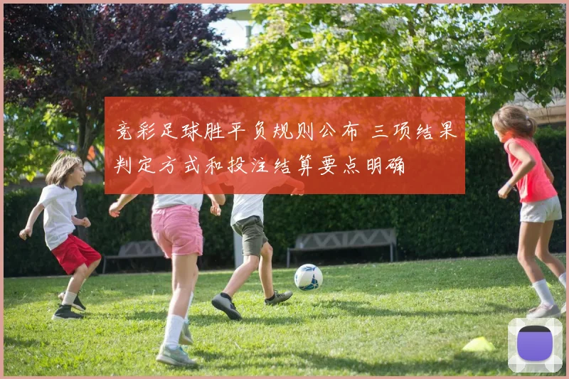 竞彩足球胜平负规则公布 三项结果判定方式和投注结算要点明确