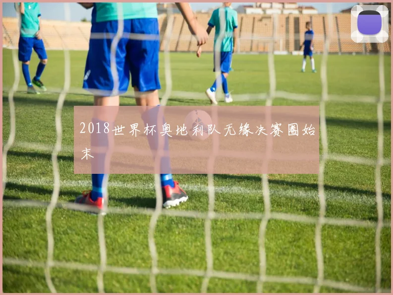 2018世界杯奥地利队无缘决赛圈始末