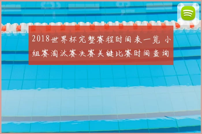 2018世界杯完整赛程时间表一览 小组赛淘汰赛决赛关键比赛时间查询