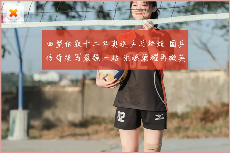 回望伦敦十二年奥运乒乓辉煌 国乒传奇续写最强一站 竞逐荣耀再掀英伦记忆