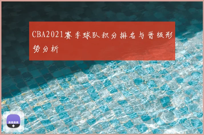 CBA2021赛季球队积分排名与晋级形势分析