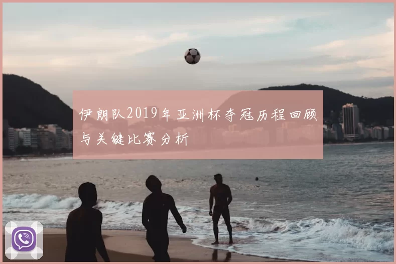 伊朗队2019年亚洲杯夺冠历程回顾与关键比赛分析
