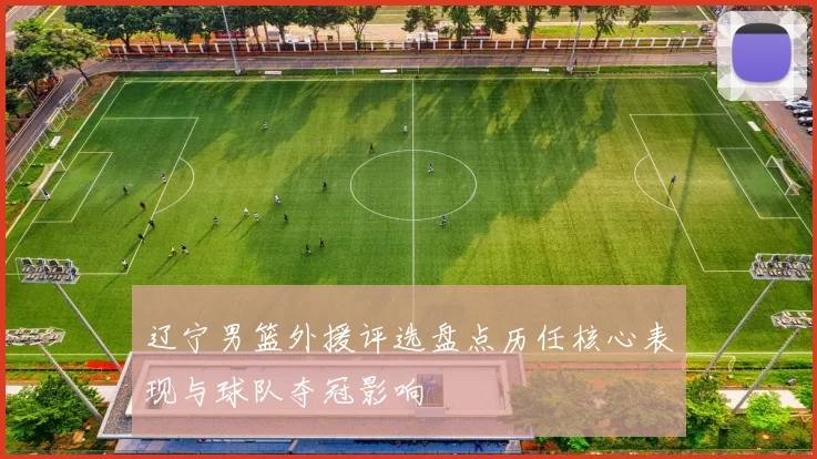 辽宁男篮外援评选盘点历任核心表现与球队夺冠影响