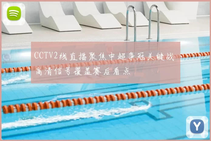 CCTV2线直播聚焦中超争冠关键战 高清信号覆盖赛后看点