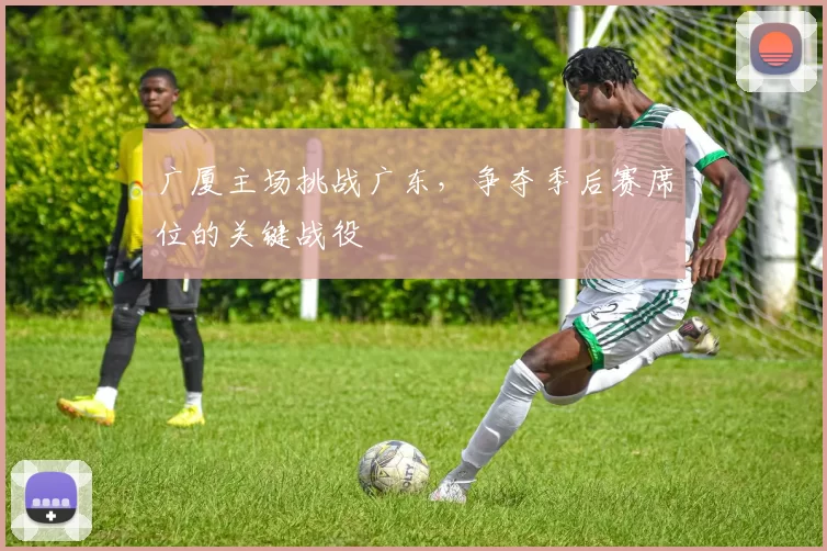 广厦主场挑战广东，争夺季后赛席位的关键战役