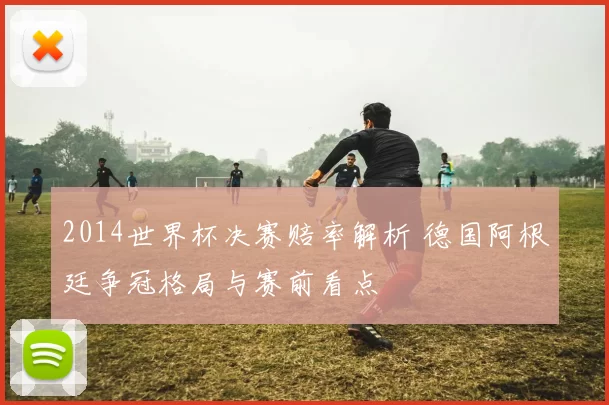2014世界杯决赛赔率解析 德国阿根廷争冠格局与赛前看点