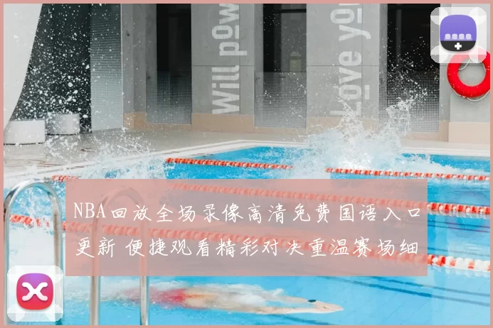 NBA回放全场录像高清免费国语入口更新 便捷观看精彩对决重温赛场细节