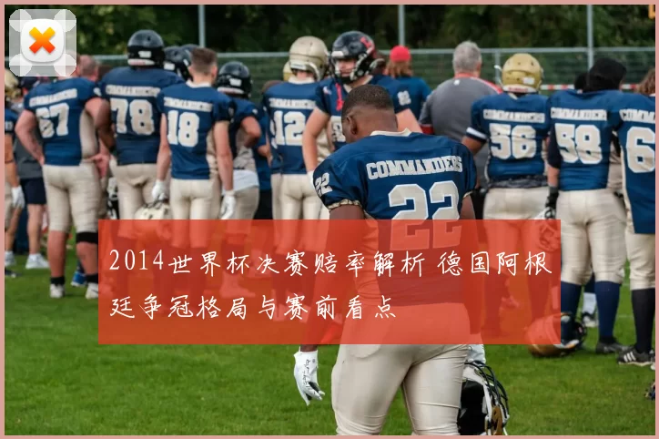2014世界杯决赛赔率解析 德国阿根廷争冠格局与赛前看点