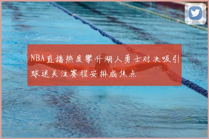 NBA直播热度攀升湖人勇士对决吸引球迷关注赛程安排成焦点