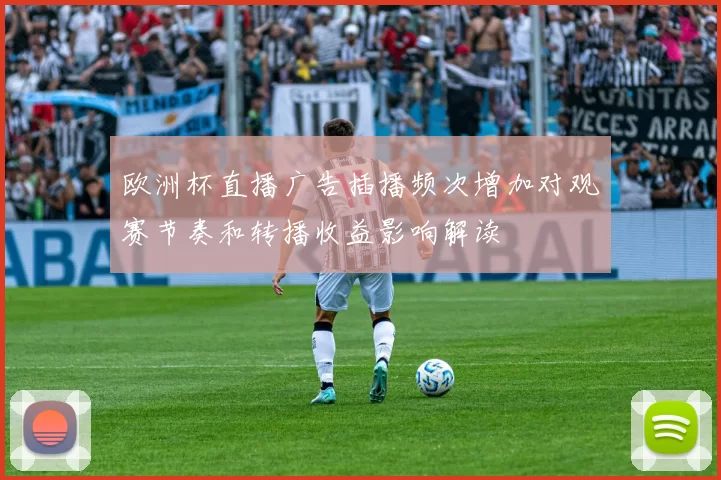 欧洲杯直播广告插播频次增加对观赛节奏和转播收益影响解读