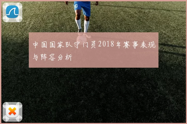 中国国家队守门员2018年赛事表现与阵容分析