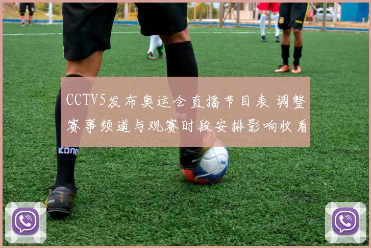 CCTV5发布奥运会直播节目表 调整赛事频道与观赛时段安排影响收看