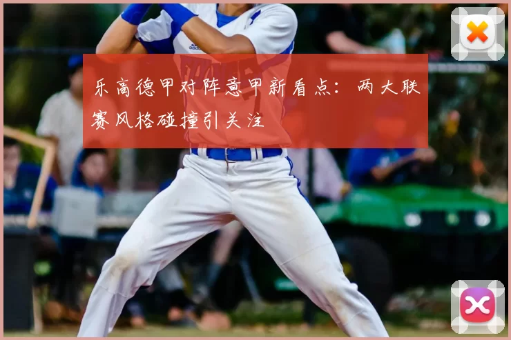 乐高德甲对阵意甲新看点：两大联赛风格碰撞引关注