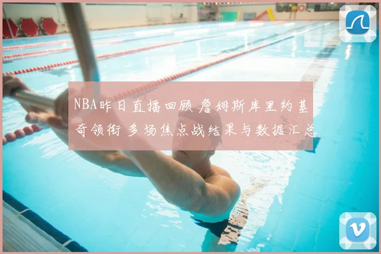 NBA昨日直播回顾 詹姆斯库里约基奇领衔 多场焦点战结果与数据汇总