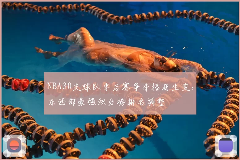 NBA30支球队季后赛争夺格局生变,东西部豪强积分榜排名调整