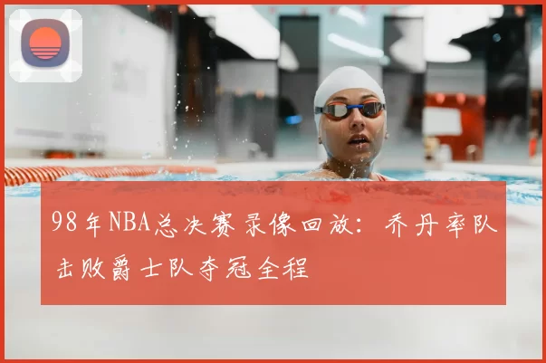 98年NBA总决赛录像回放:乔丹率队击败爵士队夺冠全程