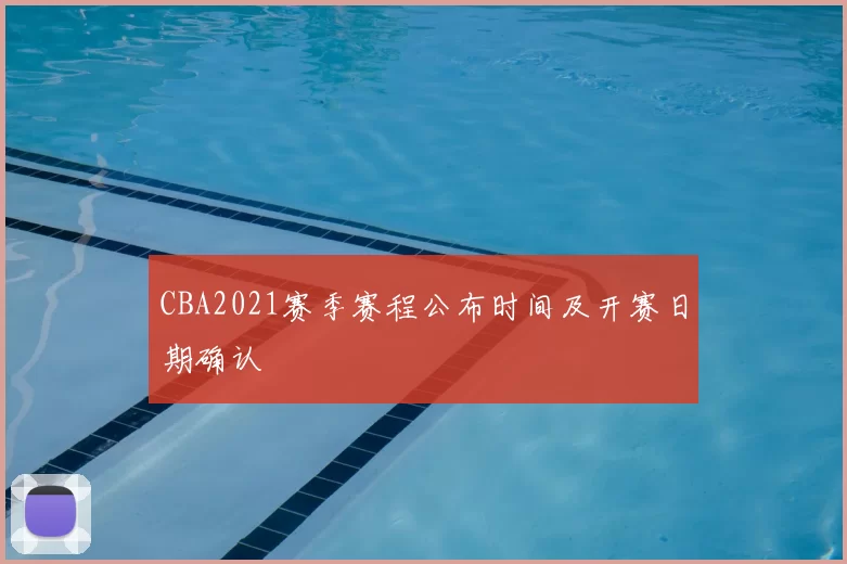 CBA2021赛季赛程公布时间及开赛日期确认