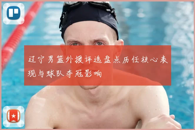 辽宁男篮外援评选盘点历任核心表现与球队夺冠影响