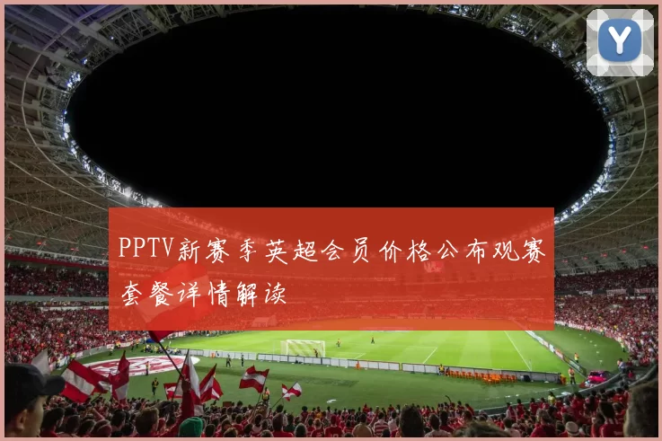 PPTV新赛季英超会员价格公布观赛套餐详情解读