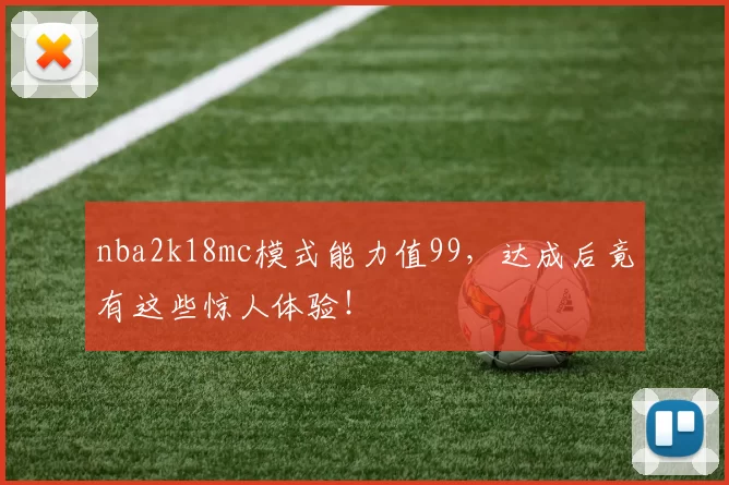 nba2k18mc模式能力值99，达成后竟有这些惊人体验！