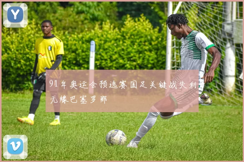 91年奥运会预选赛国足关键战失利无缘巴塞罗那
