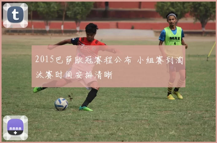 2015巴萨欧冠赛程公布 小组赛到淘汰赛时间安排清晰