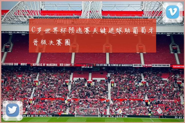 C罗世界杯预选赛关键进球助葡萄牙晋级决赛圈