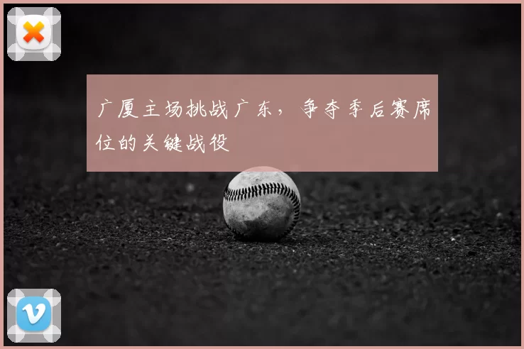 广厦主场挑战广东，争夺季后赛席位的关键战役