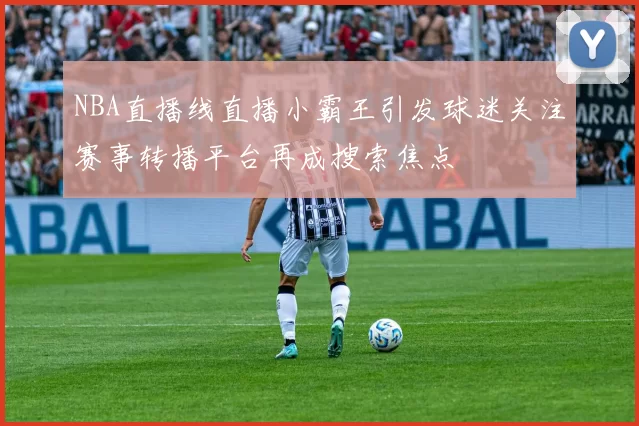 NBA直播线直播小霸王引发球迷关注赛事转播平台再成搜索焦点