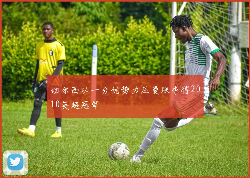 切尔西以一分优势力压曼联夺得2010英超冠军