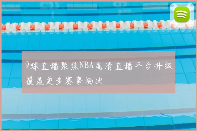 9球直播聚焦NBA高清直播平台升级覆盖更多赛事场次